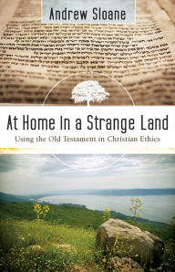 Title: At Home in a Strange Land: Using the Old Testament in Christian Ethics, Author: Andrew Sloane