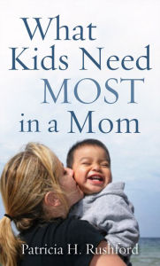 Title: What Kids Need Most in a Mom, Author: Patricia H. Rushford
