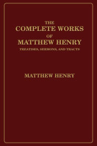 Title: The Complete Works of Matthew Henry: Treatises, Sermons, and Tracts, Author: Matthew Henry