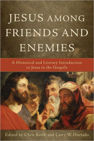 Title: Jesus among Friends and Enemies: A Historical and Literary Introduction to Jesus in the Gospels, Author: Chris Keith