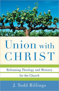 Title: Union with Christ: Reframing Theology and Ministry for the Church, Author: J. Todd Billings