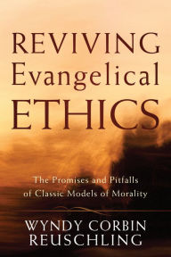 Title: Reviving Evangelical Ethics: The Promises and Pitfalls of Classic Models of Morality, Author: Wyndy Corbin Reuschling