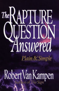 Title: The Rapture Question Answered: Plain and Simple, Author: Robert Van Kampen