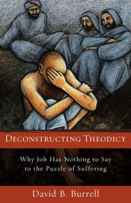 Title: Deconstructing Theodicy: Why Job Has Nothing to Say to the Puzzle of Suffering, Author: David Burrell