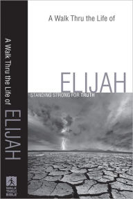 Title: A Walk Thru the Life of Elijah (Walk Thru the Bible Discussion Guides): Standing Strong for Truth, Author: Baker Publishing Group