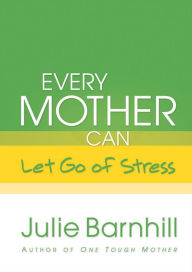 Title: Every Mother Can Let Go of Stress, Author: Julie Ann Barnhill