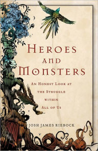 Title: Heroes and Monsters: An Honest Look at the Struggle within All of Us, Author: Josh James Riebock