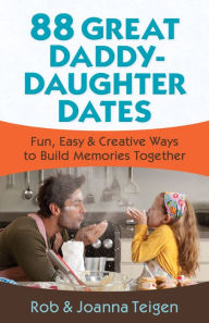 Title: 88 Great Daddy-Daughter Dates: Fun, Easy & Creative Ways to Build Memories Together, Author: Rob Teigen