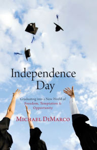Title: Independence Day: Graduating into a New World of Freedom, Temptation, and Opportunity, Author: Michael DiMarco