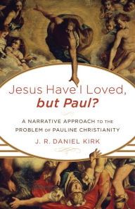 Title: Jesus Have I Loved, but Paul?: A Narrative Approach to the Problem of Pauline Christianity, Author: J. R. Daniel Kirk