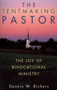 Title: The Tentmaking Pastor: The Joy of Bivocational Ministry, Author: Dennis Bickers