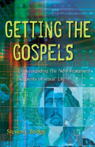 Title: Getting the Gospels: Understanding the New Testament Accounts of Jesus' Life, Author: Steven L. Bridge