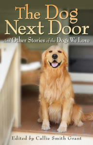 Title: The Dog Next Door: And Other Stories of the Dogs We Love, Author: Callie Smith Grant