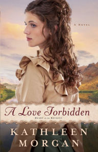 Title: A Love Forbidden (Heart of the Rockies Book #2): A Novel, Author: Kathleen Morgan