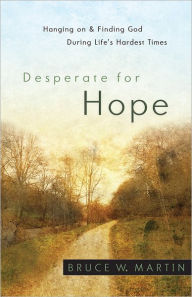 Title: Desperate for Hope: Hanging on and Finding God during Life's Hardest Times, Author: Bruce W. Martin