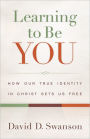 Learning to Be You: How Our True Identity in Christ Sets Us Free