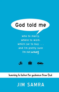 Title: God Told Me: Who to Marry, Where to Work, Which Car to Buy...And I'm Pretty Sure I'm Not Crazy, Author: Jim Samra