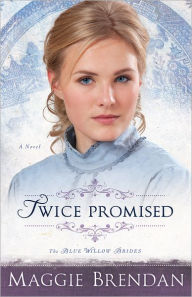 Title: Twice Promised (The Blue Willow Brides Book #2): A Novel, Author: Maggie Brendan