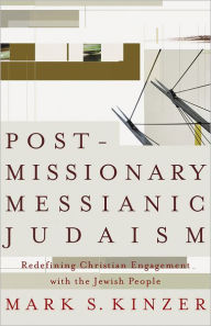 Title: Postmissionary Messianic Judaism: Redefining Christian Engagement with the Jewish People, Author: Mark S. Kinzer