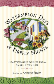 Title: Watermelon Days and Firefly Nights: Heartwarming Scenes from Small Town Life, Author: Annette Smith