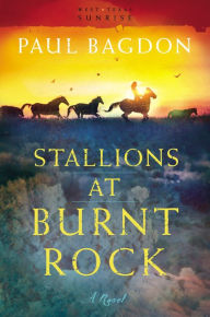 Title: Stallions at Burnt Rock (West Texas Sunrise Book #1): A Novel, Author: Paul Bagdon