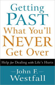 Title: Getting Past What You'll Never Get Over: Help for Dealing with Life's Hurts, Author: John F. Westfall