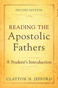 Title: Reading the Apostolic Fathers: A Student's Introduction, Author: Clayton N. Jefford