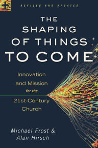 Title: The Shaping of Things to Come: Innovation and Mission for the 21st-Century Church, Author: Michael Frost