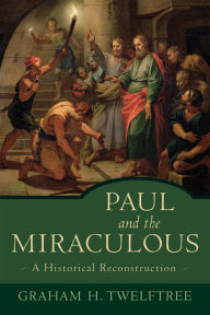 Title: Paul and the Miraculous: A Historical Reconstruction, Author: Graham H. Twelftree