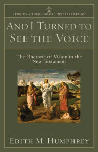 Title: And I Turned to See the Voice (Studies in Theological Interpretation): The Rhetoric of Vision in the New Testament, Author: Edith M. Humphrey