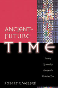 Title: Ancient-Future Time (Ancient-Future): Forming Spirituality through the Christian Year, Author: Robert E. Webber