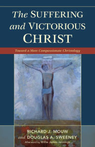 Title: The Suffering and Victorious Christ: Toward a More Compassionate Christology, Author: Richard J. Mouw