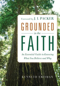 Title: Grounded in the Faith: An Essential Guide to Knowing What You Believe and Why, Author: Ken Erisman