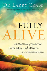 Title: Fully Alive: A Biblical Vision of Gender That Frees Men and Women to Live Beyond Stereotypes, Author: Dr. Larry Crabb