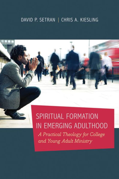 Spiritual Formation in Emerging Adulthood: A Practical Theology for College and Young Adult Ministry