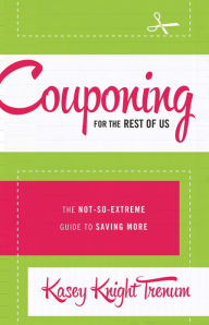 Title: Couponing for the Rest of Us: The Not-So-Extreme Guide to Saving More, Author: Kasey Knight Trenum