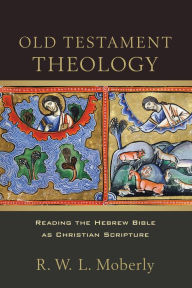 Title: Old Testament Theology: Reading the Hebrew Bible as Christian Scripture, Author: R. W. L. Moberly