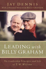 Title: Leading with Billy Graham: The Leadership Principles and Life of T. W. Wilson, Author: Jay Dennis