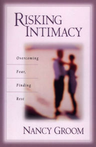 Title: Risking Intimacy: Overcoming Fear, Finding Rest, Author: Nancy Groom