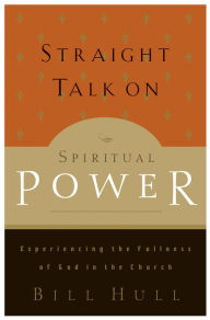 Title: Straight Talk on Spiritual Power: Experiencing the Fullness of God in the Church, Author: Bill Hull