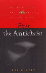 Title: First the Antichrist: Why Christ Won't Come before the Antichrist Does, Author: Bob Gundry