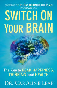 Title: Switch On Your Brain: The Key to Peak Happiness, Thinking, and Health, Author: Caroline Leaf