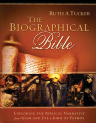 Title: The Biographical Bible: Exploring the Biblical Narrative from Adam and Eve to John of Patmos, Author: Ruth A. Tucker