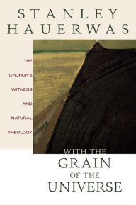 Title: With the Grain of the Universe: The Church's Witness and Natural Theology, Author: Stanley Hauerwas