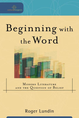 Beginning with the Word (Cultural Exegesis): Modern Literature and the Question of Belief