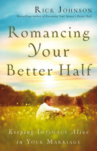 Title: Romancing Your Better Half: Keeping Intimacy Alive in Your Marriage, Author: Rick Johnson
