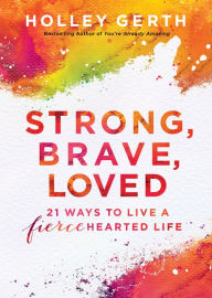 Title: Strong, Brave, Loved (Ebook Shorts): 21 Ways to Live a Fiercehearted Life, Author: Holley Gerth