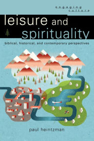 Title: Leisure and Spirituality (Engaging Culture): Biblical, Historical, and Contemporary Perspectives, Author: Paul Heintzman