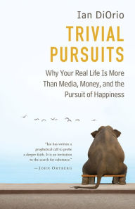 Title: Trivial Pursuits: Why Your Real Life Is More Than Media, Money, and the Pursuit of Happiness, Author: Ian Diorio