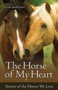 Title: The Horse of My Heart: Stories of the Horses We Love, Author: Callie Smith Grant